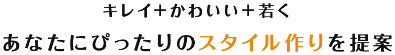 キレイ+かわいい+若くあなたにぴったりのスタイル作りを提案